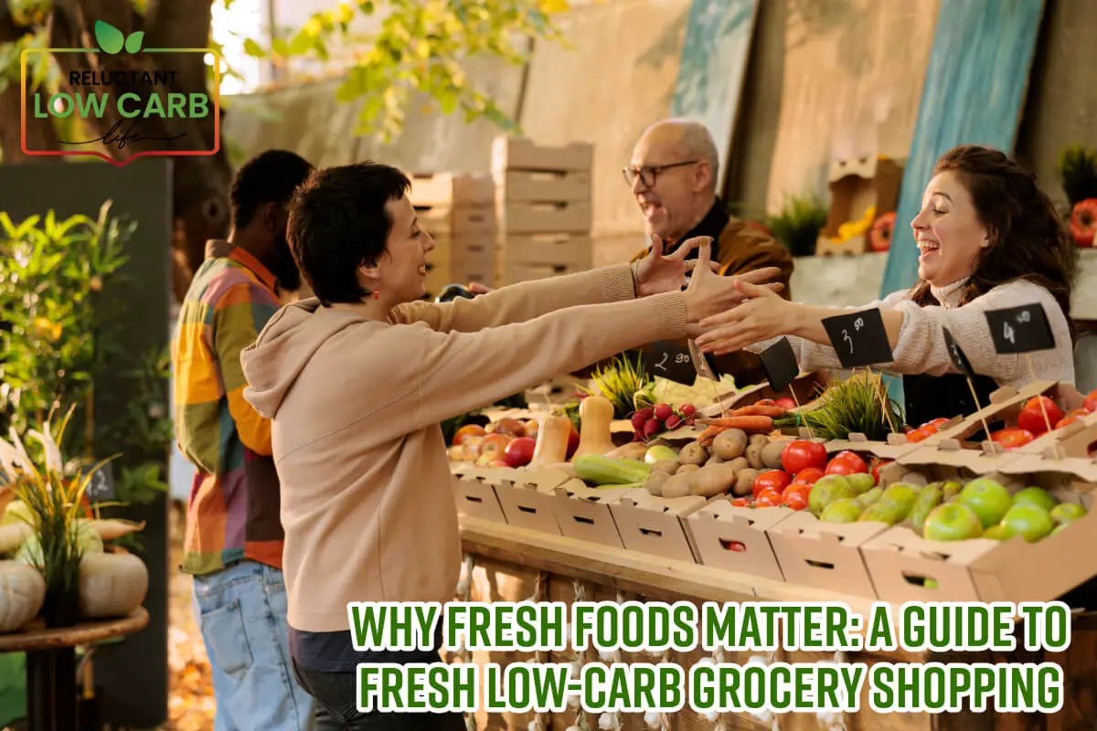 Why Fresh Foods Matter: A Guide To Fresh Low-Carb Grocery Shopping