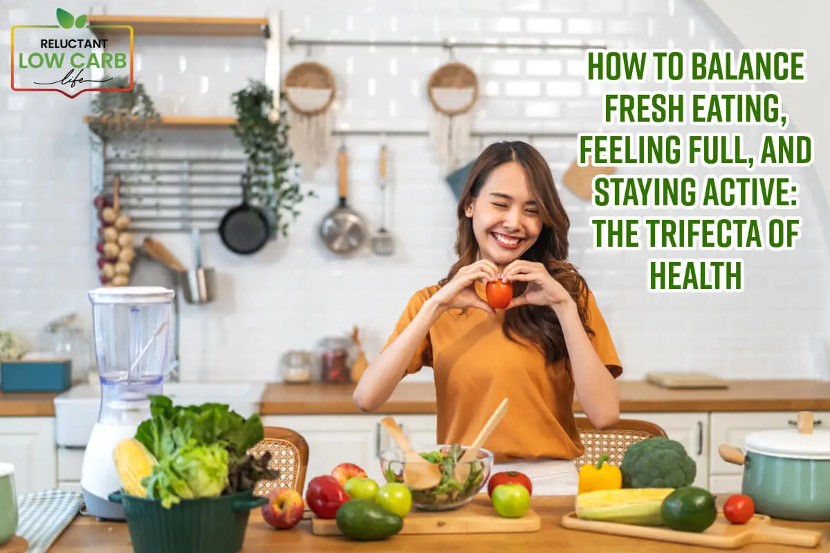 How to Balance Fresh Eating, Feeling Full, and Staying Active: The Trifecta of Health