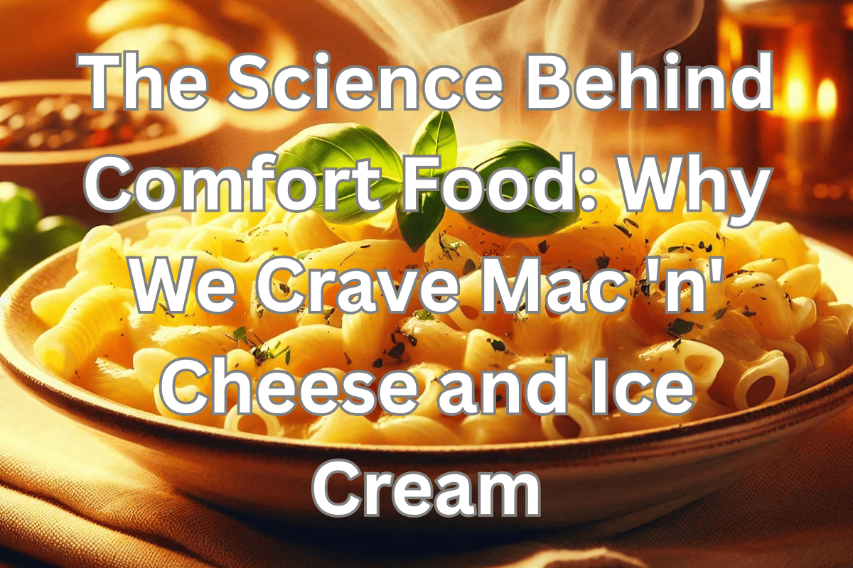 The Science Behind Comfort Food: Why We Crave Mac ‘n’ Cheese and Ice Cream