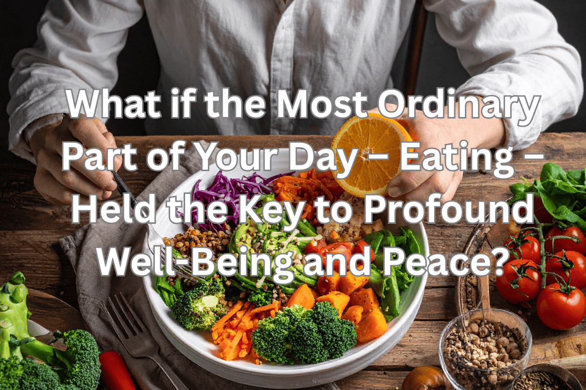What if the Most Ordinary Part of Your Day – Eating – Held the Key to Profound Well-Being and Peace?