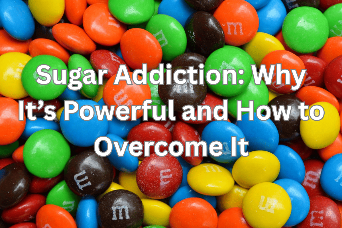 Sugar Addiction: Why It’s Powerful and How to Overcome It
