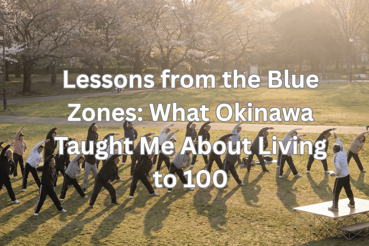 Lessons from the Blue Zones: What Okinawa Taught Me About Living to 100